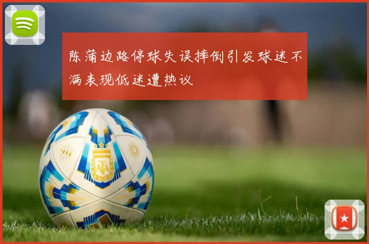 陈蒲边路停球失误摔倒引发球迷不满表现低迷遭热议