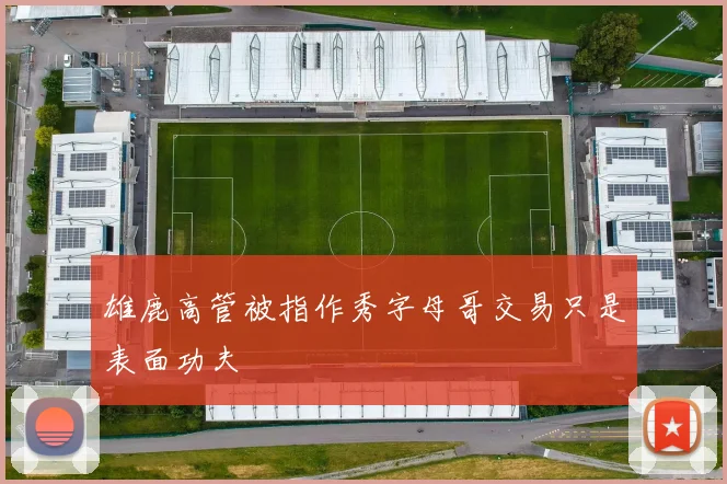 雄鹿高管被指作秀字母哥交易只是表面功夫