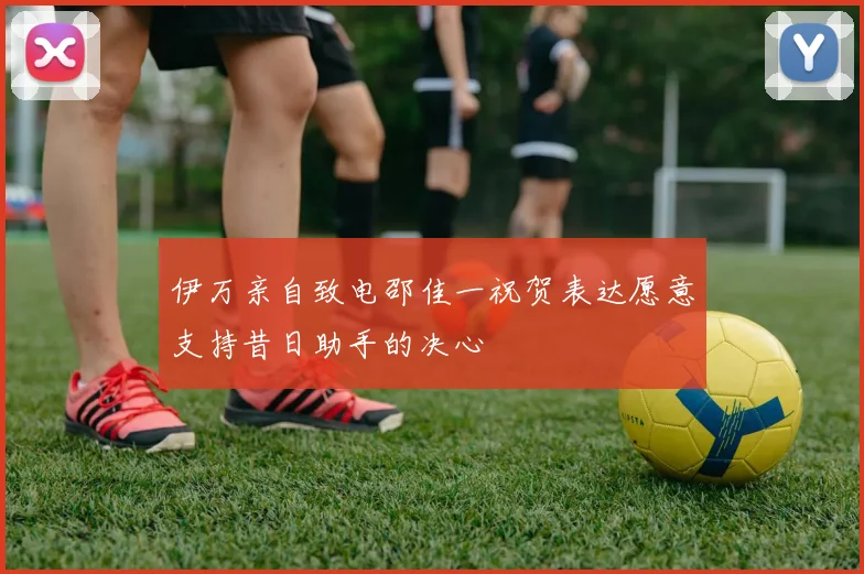 伊万亲自致电邵佳一祝贺表达愿意支持昔日助手的决心