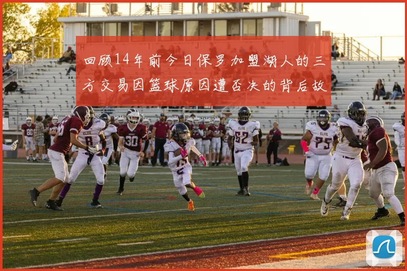 回顾14年前今日保罗加盟湖人的三方交易因篮球原因遭否决的背后故事