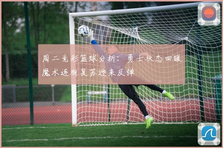 周二竞彩篮球分析：勇士状态回暖魔术逐渐复苏迎来反弹