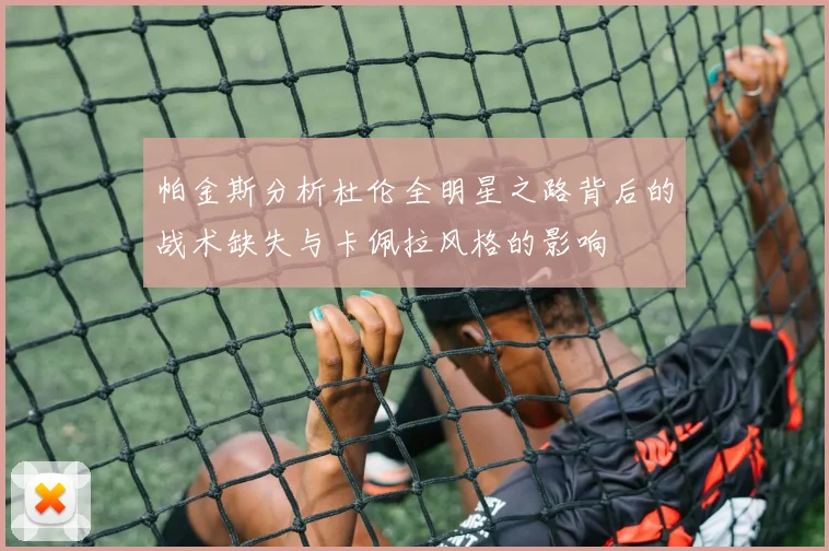 帕金斯分析杜伦全明星之路背后的战术缺失与卡佩拉风格的影响