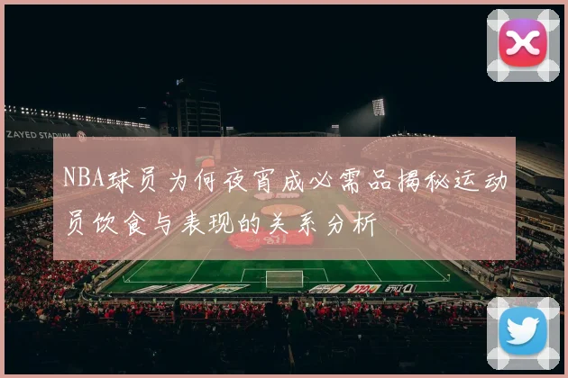 NBA球员为何夜宵成必需品揭秘运动员饮食与表现的关系分析